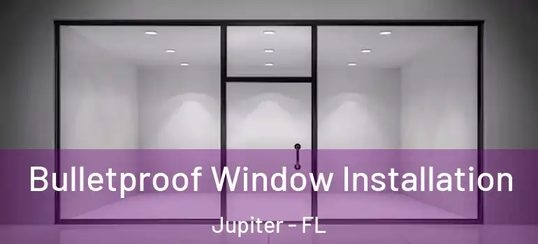  Bulletproof Window Installation Jupiter - FL