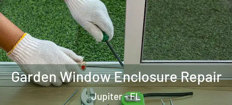  Garden Window Enclosure Repair Jupiter - FL