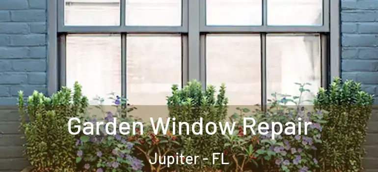  Garden Window Repair Jupiter - FL