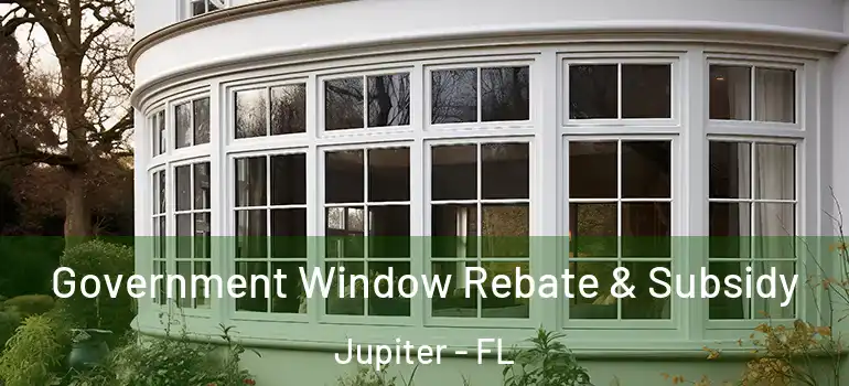  Government Window Rebate & Subsidy Jupiter - FL